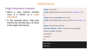 Inheritance
Single Inheritance Example
• When a class inherits another
class, it is known as a single
inheritance.
• In the example given, Dog class
inherits the Animal class, so there
is the single inheritance.
 