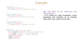 Example
Why And When To Use "Inheritance" and
"Polymorphism"?
- It is useful for code reusability: reuse
attributes and methods of an existing
class when you create a new class.
 