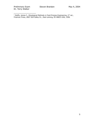 Preliminary Exam
Dr. Terry Walker
Steven Brandon May 4, 2004
5
1
Steffe, James F., Rheological Methods in Food Process Engineering, 2nd
ed.,
Freeman Press, 2807 Still Valley Dr., East Lansing, MI 48823 USA, 1996
 