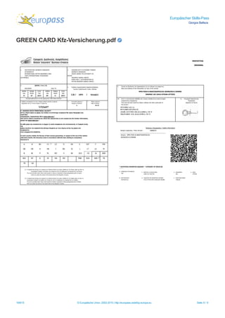 Europäischer Skills-Pass
Giorgos Beltsos
GREEN CARD Kfz-Versicherung.pdf
18/8/15 © Europäische Union, 2002-2015 | http://europass.cedefop.europa.eu Seite 8 / 9
1. ΠΙΣΤΟΠΟΙΗΤΙΚΟ ΔΙΕΘΝΟΥΣ ΑΣΦΑΛΙΣΗΣ
ΑΥΤΟΚΙΝΗΤΟΥ
INTERNATIONAL MOTOR INSURANCE CARD
CARTE INTERNATIONAL D'ASSURANCE
AUTOMOBILE
2. ΕΚΔΟΘΕΝ ΑΠΟ ΤΟ ΕΛΛΗΝΙΚΟ ΓΡΑΦΕΙΟ
ΔΙΕΘΝΟΥΣ ΑΣΦΑΛΙΣΗΣ
ISSUED UNDER THE AUTHORITY OF
MOTOR
INSURERS' BUREAU GREECE
EMISE AVEC L' AUTHORISATION DU
MOTOR INSURERS' BUREAU GREECE
3. ΙΣΧΥΕΙ / V A L I D
ΑΠΟ/FROM ΕΩΣ/ TO
ΗΜΕΡΑ
Day
ΜΗΝΑΣ
Month
ΕΤΟΣ
Year
ΕΤΟΣ
Year
ΜΗΝΑΣ
Month
ΗΜΕΡΑ
Day
31 07 2015 09 11 2015
(Συμπεριλαμβανομένων των δύο ημερομηνιών / Both Dates Inclusive)
5. Αριθμός κυκλοφορίας (ή αν δεν υπάρχει) αριθμός πλαισίου ή μηχανής
Registration No (or if none) Chassis or Engine No.
ΥΡΖ6697
4. Κωδικός Χώρας/Κωδικός Ασφαλιστή/Αριθμός
Country Code/Insurer's Code / Number
GR / 1091 / 9416831
6. Κατηγορία οχήματος *
Category of Vehicle*
7. Μάρκα οχήματος
Make of Vehicle
A SEAT
8. ΕΔΑΦΙΚΗ ΙΣΧΥΣ/TERRITORIAL VALIDITY
Αυτή η κάρτα ισχύει σε χώρες των οποίων τα αντίστοιχα τετράγωνα δεν έχουν διαγραφεί (για
περαιτέρω
πληροφορίες, παρακαλούμε δείτε www.cobx.org )
This card is valid in Countries for which the relevant box is not crossed out (for further information,
please see www.cobx.org )
Σε κάθε χώρα που επισκέπτεται το όχημα το οποίο αναφέρεται στο πιστοποιητικό, το Γραφείο αυτής
της
χώρας εγγυάται την ασφαλιστική κάλυψη σύμφωνα με τους νόμους αυτής της χώρας που
αναφέρονται
στην υποχρεωτική ασφάλιση.
In each country visited, the Bureau of that country guarantees, in respect of the use of the vehicle
referred to herein, the insurance cover in accordance with the laws relating to compulsory
insurance in
A B BG CY CZ D DK E EST F FIN
GB GR H HR I IRL IS L LT LV M
N NL P PL RO S SK SLO CH AL AND
BIH BY IL IR MA MD . MNE RUS SRB TN
TR
(1) Η ασφαλιστική κάλυψη που παρέχεται με Πράσινες Κάρτες που έχουν εκδοθεί για την Κύπρο, ισχύει για όλες τις
γεωγραφικές περιοχές της Κύπρου που ελέγχονται από την Κυβέρνηση της Δημοκρατίας της Κύπρου.
The cover provided under Green Cards issued for Cyprus is restricted to those geographical parts of Cyprus
which are under the control of the Government of the Republic of Cyprus.
(2) Η ασφαλιστική κάλυψη που παρέχεται με Πράσινες Κάρτες που έχουν εκδοθεί για την Σερβία ισχύει για όλες τις
γεωγραφικές περιοχές της Σερβίας που ελέγχονται από την Κυβέρνηση της Δημοκρατίας της Σερβίας.
The cover provided under Green Cards issued for Serbia is restricted to those geographical parts of Serbia
which are under the control of the Government of the Republic of Serbia.
(1)
(2)
9. Όνομα και διεύθυνση του ασφαλισμένου (ή του οδηγού του οχήματος)
Name and Address of the Policyholder (or User of the vehicle)
DRAMAS 146 10443 ATHINA-ATTIKIS
10. Αυτό το πιστοποιητικό εξεδόθη από: (όνομα, διεύθυνση και λοιπά στοιχεία
ασφαλιστικής επιχείρησης)
This Card has been issued by (Name, address and other particulars of
the insurer) :
11. Υπογραφή Ασφαλιστικής
Επιχείρησης
Signature of insurer
ΛΕΩΦ. ΣΥΓΓΡΟΥ 320, ΚΑΛΛΙΘΕΑ, 176 73
320,SΥGRΟU ΑVΕ, ΚΑLLΙΤΗΕΑ, 176 73
Χρήσιμες πληροφορίες / Useful information
* ΚΑΤΗΓΟΡΙΑ ΟΧΗΜΑΤΟΣ ΚΩΔΙΚΟΣ * CATEGORY OF VEHICLES
CODE:
Α ΕΠΙΒΑΤΙΚΟ ΑΥΤΟΚΙΝΗΤΟ
CAR
Β ΜΟΤΟΣΥΚΛΕΤΑ
MOTORCYCLE
C ΦΟΡΤΗΓΟ Ή ΕΛΚΥΣΤΗΡΑΣ
LORRY OR TRACTOR
D ΠΟΔΗΛΑΤΟ ΜΕ ΒΟΗΘΗΤΙΚΗ ΜΗΧΑΝΗ
CYCLE FITTED WITH AUXILIARY ENGINE
E ΛΕΩΦΟΡΕΙΟ
BUS
F ΡΥΜΟΥΛΚΟΥΜΕΝΟ
TRAILER
G ΆΛΛΟ
OTHERS
MPELTSOS & ANASTASOPOULOU GEORGIOS & IOANNA
ΔΥΝΑΜΙΣ Α.Ε.Γ.Α.
DΥΝΑΜΙS GΕΝ.ΙΝS.CΟ
Drivers : MPELTSOS & ANASTASOPOULOU
GEORGIOS & IOANNA
Αριθμός Συμβολαίου / Policy Number : 11054273
UA
ORIGINAL
ΠΡΩΤΟΤΥΠΟ
 
