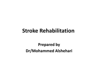 Stroke Rehabilitation
Prepared by
Dr/Mohammed Alshehari
 