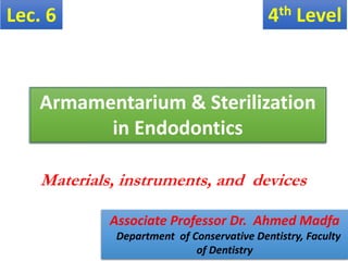 Armamentarium & Sterilization
in Endodontics
Materials, instruments, and devices
4th Level
Lec. 6
Associate Professor Dr. Ahmed Madfa
Department of Conservative Dentistry, Faculty
of Dentistry
 