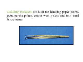 Locking tweezers are ideal for handling paper points,
gutta-percha points, cotton wool pellets and root canal
instruments.
 