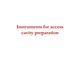 Instruments for access
cavity preparation
 