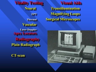 Visual Aids
Vitality Testing
Transillumination
Neural
Magnifying Loops
EPT
Surgical Microscopes
Thermal
Vascular
Laser Doppler
Apex Locators
Radiography
Plain Radiograph
CT-scan
 