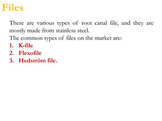 There are various types of root canal file, and they are
mostly made from stainless steel.
The common types of files on the market are:
1. K-file
2. Flexofile
3. Hedström file.
Files
 
