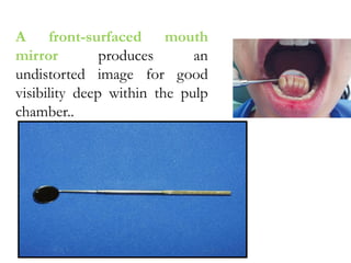 A front-surfaced mouth
mirror produces an
undistorted image for good
visibility deep within the pulp
chamber..
 