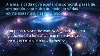  Ela pode reviver diversas vezes num mesmo
globo, se não for suficientemente avançada
para passar a um mundo superior.
 