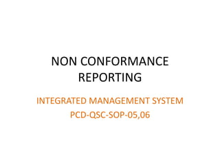 NON CONFORMANCE
REPORTING
INTEGRATED MANAGEMENT SYSTEM
PCD-QSC-SOP-05,06
 