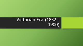 Victorian Era (1832 -
1900)
 