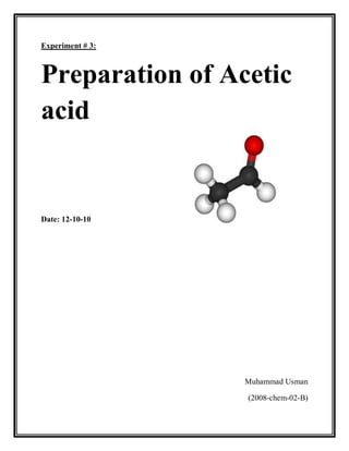 Experiment # 3:
Preparation of Acetic
acid
Date: 12-10-10
Muhammad Usman
(2008-chem-02-B)
 