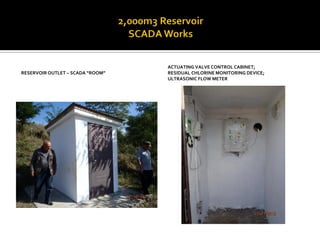 RESERVOIR OUTLET – SCADA “ROOM” 
ACTUATING VALVE CONTROL CABINET; 
RESIDUAL CHLORINE MONITORING DEVICE; 
ULTRASONIC FLOW METER  