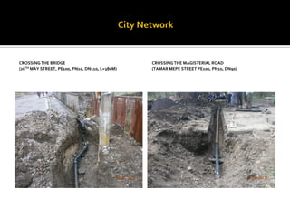 CROSSING THE BRIDGE 
(26TH MAY STREET, PE100, PN10, DN110, L=380M) 
CROSSING THE MAGISTERIAL ROAD 
(TAMAR MEPE STREET PE100, PN10, DN90)  