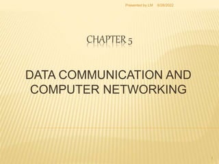 CHAPTER 5
DATA COMMUNICATION AND
COMPUTER NETWORKING
1
6/28/2022
Presented by LM
 