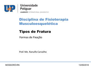 Tipos de Fratura
Formas de Fixação
Prof. Me. Ranulfo Carvalho
13/09/2018
MOSSORÓ-RN
Disciplina de Fisioterapia
Musculoesquelética
 