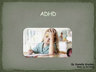 ADHD By Danielle Krucker        Music by Pat Kelly 