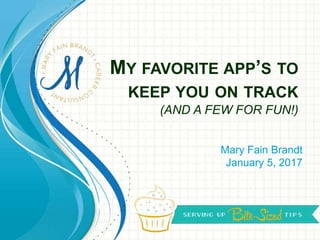 MY FAVORITE APP’S TO
KEEP YOU ON TRACK
(AND A FEW FOR FUN!)
Mary Fain Brandt
January 5, 2017
 