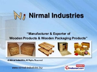 Nirmal Industries
“Manufacturer & Exporter of
Wooden Products & Wooden Packaging Products”
 