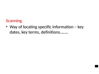 Scanning
• Way of locating specific information – key
dates, key terms, definitions……..
 