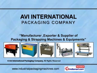 AVI INTERNATIONAL
      PA C K A G I N G C O M PA N Y


     “Manufacturer ,Exporter & Supplier of
Packaging & Strapping Machines & Equipments”
 