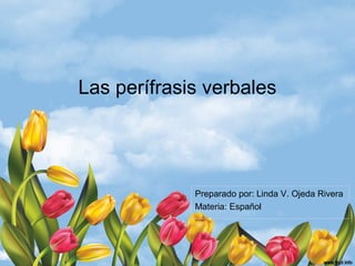 Las perífrasis verbales
Preparado por: Linda V. Ojeda Rivera
Materia: Español
 