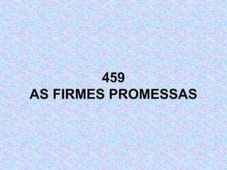 459
AS FIRMES PROMESSAS
 