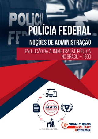 Noções de Administração
POLÍCIA FEDERAL
Evolução da Administração Pública
no Brasil – 1930
Livro Eletrônico
 