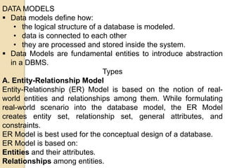 DATA MODELS
 Data models define how:
• the logical structure of a database is modeled.
• data is connected to each other
...