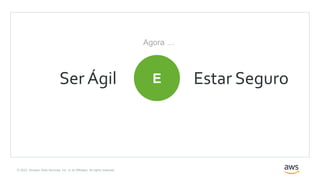 © 2022, Amazon Web Services, Inc. or its Affiliates. All rights reserved.
E
Ser Ágil Estar Seguro
Agora …
 