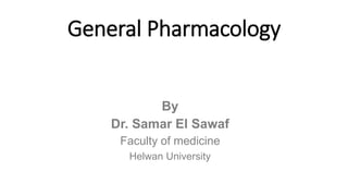 General Pharmacology
By
Dr. Samar El Sawaf
Faculty of medicine
Helwan University
 