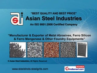 “BEST QUALITY AND BEST PRICE”

            Asian Steel Industries
               An ISO 9001:2008 Certified Company



“Manufacturer & Exporter of Metal Abrasives, Ferro Silicon
   & Ferro Manganese & Other Foundry Equipments”
 