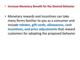 • Increase Monetary Benefit for the Desired Behavior
• Monetary rewards and incentives can take
many forms familiar to you...