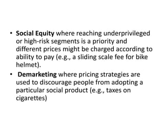 • Social Equity where reaching underprivileged
or high-risk segments is a priority and
different prices might be charged a...