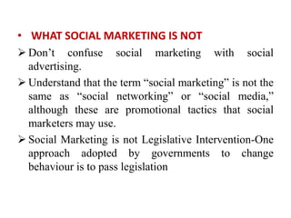 • WHAT SOCIAL MARKETING IS NOT
 Don’t confuse social marketing with social
advertising.
 Understand that the term “socia...