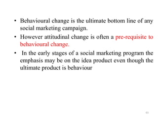 • Behavioural change is the ultimate bottom line of any
social marketing campaign.
• However attitudinal change is often a...