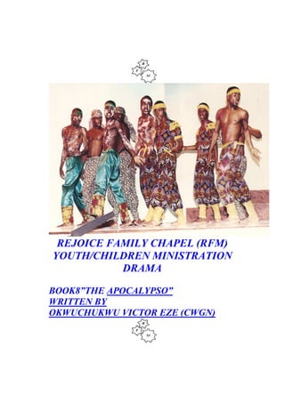 REJOICE FAMILY CHAPEL (RFM)
YOUTH/CHILDREN MINISTRATION
DRAMA
BOOK8”THE APOCALYPSO”
WRITTEN BY
OKWUCHUKWU VICTOR EZE (CWGN)
 