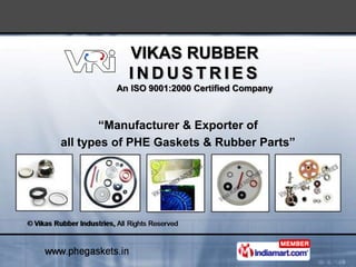 VIKAS RUBBER
           INDUSTRIES
         An ISO 9001:2000 Certified Company



        “Manufacturer & Exporter of
all types of PHE Gaskets & Rubber Parts”
 