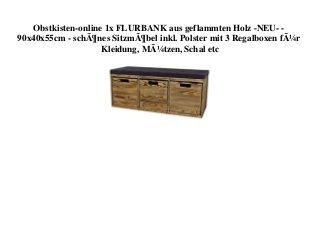 Obstkisten-online 1x FLURBANK aus geflammten Holz -NEU- -
90x40x55cm - schÃ¶nes SitzmÃ¶bel inkl. Polster mit 3 Regalboxen fÃ¼r
Kleidung, MÃ¼tzen, Schal etc
 