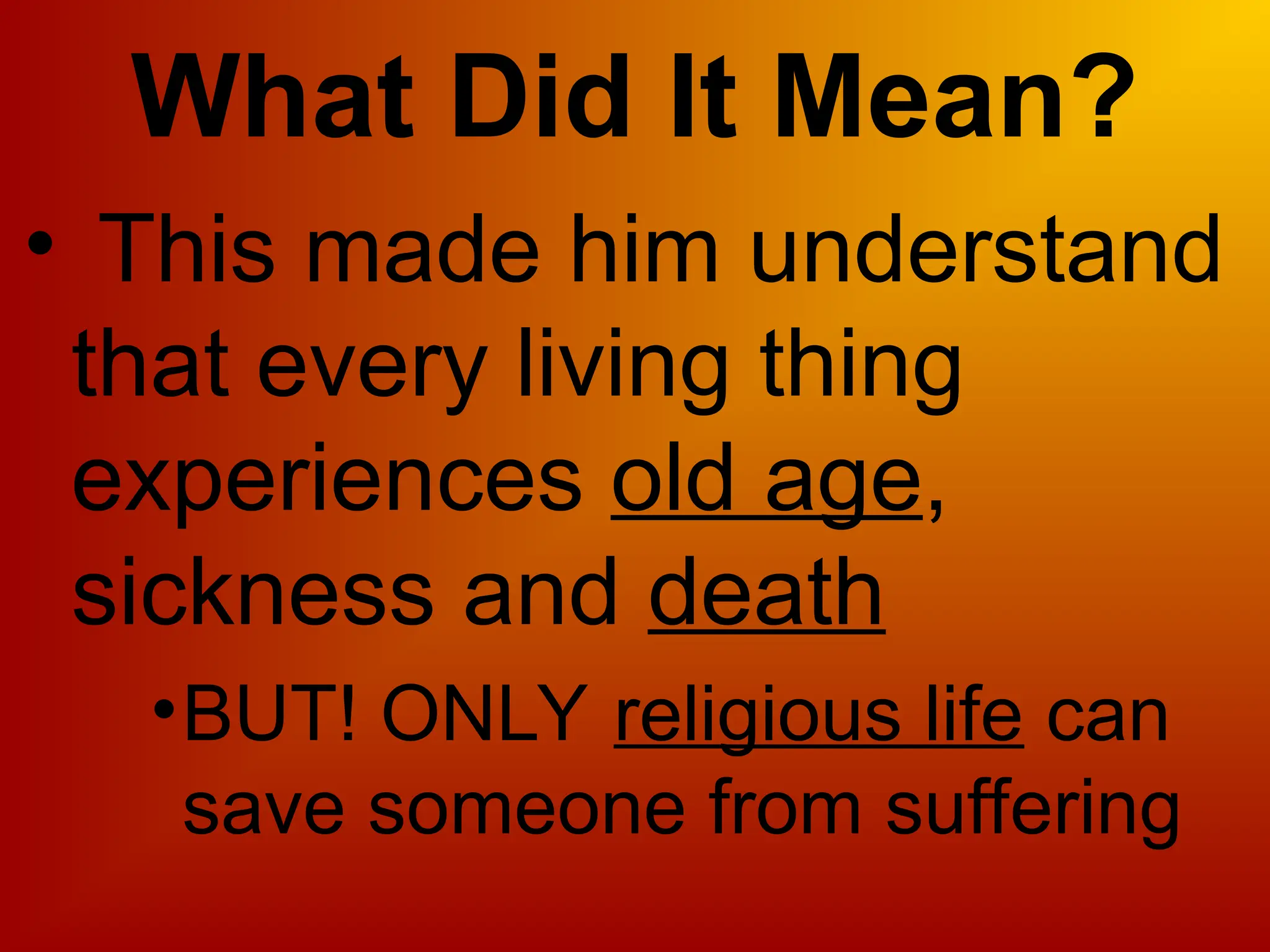 What Did It Mean?
• This made him understand
that every living thing
experiences old age,
sickness and death
•BUT! ONLY religious life can
save someone from suffering
 