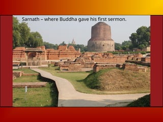 Sarnath – where Buddha gave his first sermon.
 