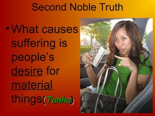 Second Noble Truth
• What causes
suffering is
people’s
desire for
material
things(
(Tanha
Tanha)
)
 