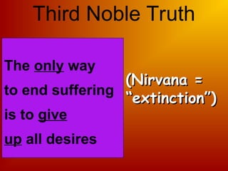 The only way
to end suffering
is to give
up all desires
Third Noble Truth
(Nirvana =
(Nirvana =
“extinction”)
“extinction”)
 