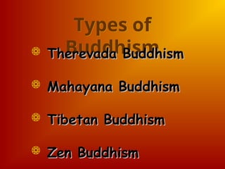 Types of
Buddhism
 Therevada Buddhism
Therevada Buddhism
 Mahayana Buddhism
Mahayana Buddhism
 Tibetan Buddhism
Tibetan Buddhism
 Zen Buddhism
Zen Buddhism
 