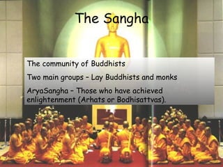 The Sangha
The community of Buddhists
Two main groups – Lay Buddhists and monks
AryaSangha – Those who have achieved
enlightenment (Arhats or Bodhisattvas).
 