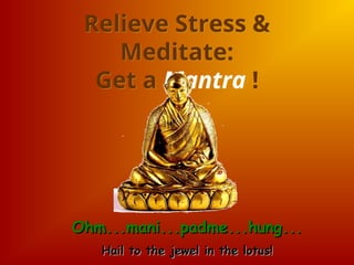 Relieve Stress &
Meditate:
Get a Mantra !
Ohm...mani...padme...hung...
Ohm...mani...padme...hung...
Hail to the jewel in the lotus!
Hail to the jewel in the lotus!
 
