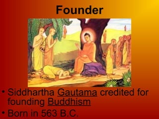 Founder
• Siddhartha Gautama credited for
founding Buddhism
• Born in 563 B.C.
 