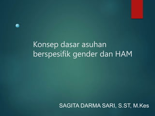 Konsep dasar asuhan
berspesifik gender dan HAM
SAGITA DARMA SARI, S.ST, M.Kes
 
