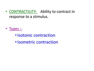 • CONTRACTILITY: Ability to contract in
response to a stimulus.
• Types :-
•Isotonic contraction
•Isometric contraction
 