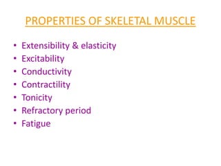 PROPERTIES OF SKELETAL MUSCLE
• Extensibility & elasticity
• Excitability
• Conductivity
• Contractility
• Tonicity
• Refractory period
• Fatigue
 