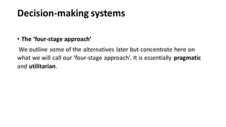 Decision-making systems
• The ‘four-stage approach’
We outline some of the alternatives later but concentrate here on
what we will call our ‘four-stage approach’. It is essentially pragmatic
and utilitarian.
 